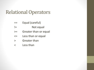 Relational Operators
== Equal (careful)
!= Not equal
>= Greater than or equal
<= Less than or equal
> Greater than
< Less than
 