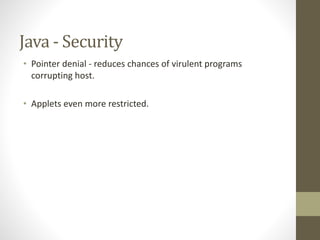 Java - Security
• Pointer denial - reduces chances of virulent programs
corrupting host.
• Applets even more restricted.
 