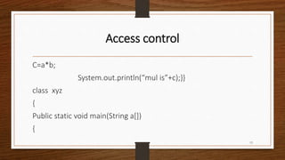 Access control
C=a*b;
System.out.println(“mul is”+c);}}
class xyz
{
Public static void main(String a[])
{
13
 