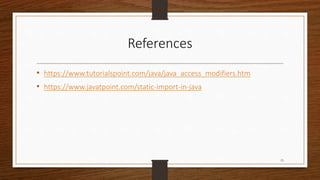 References
• https://www.tutorialspoint.com/java/java_access_modifiers.htm
• https://www.javatpoint.com/static-import-in-java
15
 