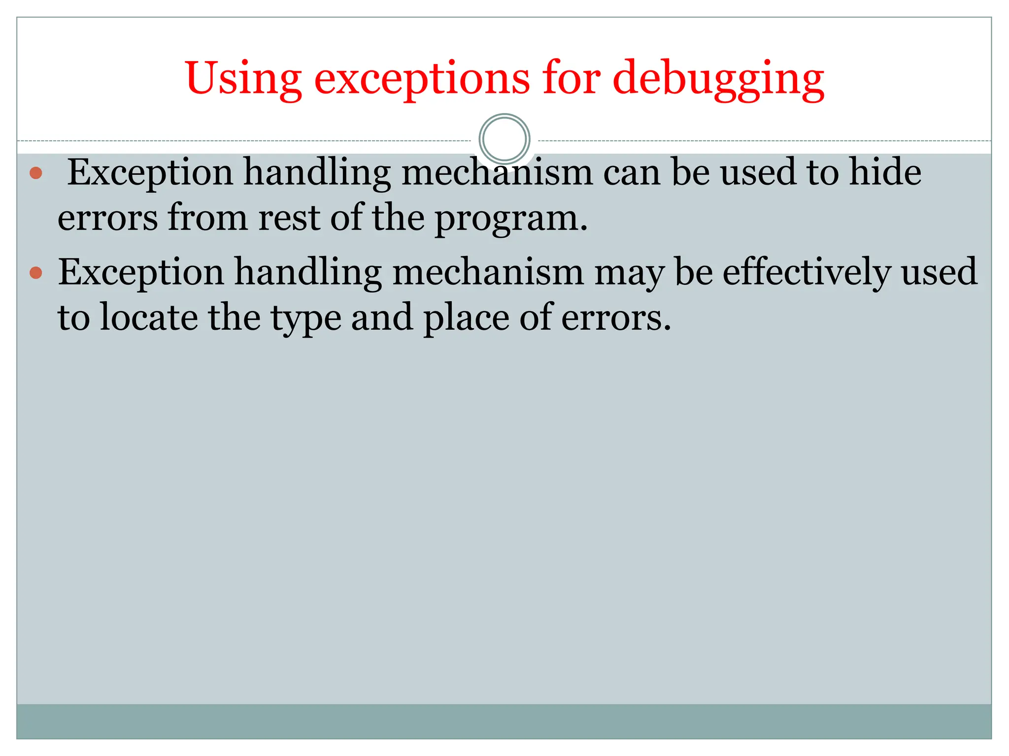 Using exceptions for debugging
 Exception handling mechanism can be used to hide
errors from rest of the program.
 Exception handling mechanism may be effectively used
to locate the type and place of errors.
 