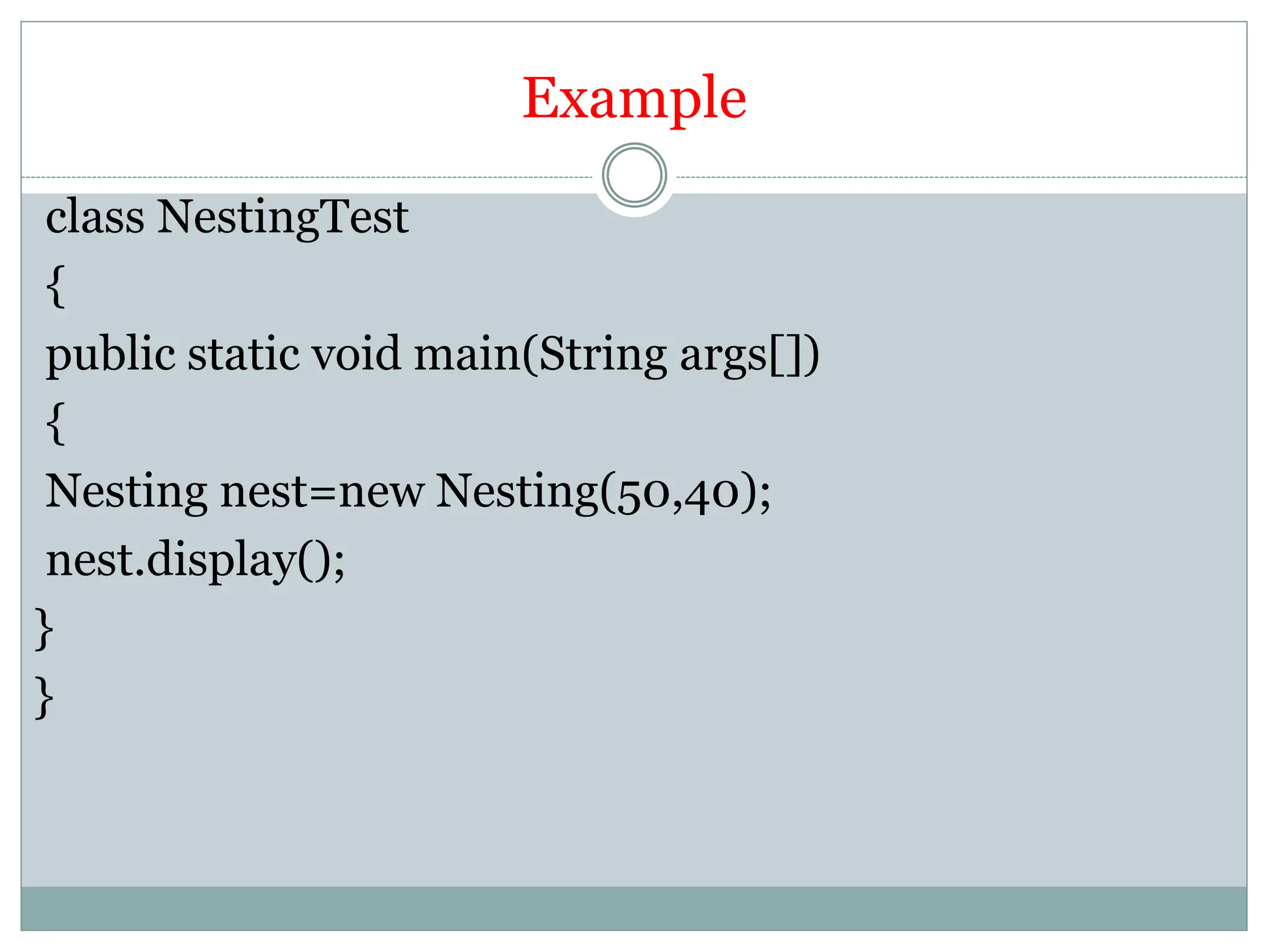 Example
class NestingTest
{
public static void main(String args[])
{
Nesting nest=new Nesting(50,40);
nest.display();
}
}
 