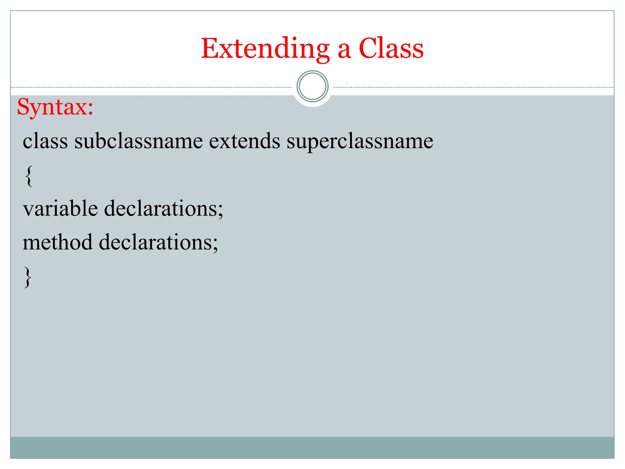 Extending a Class
Syntax:
class subclassname extends superclassname
{
variable declarations;
method declarations;
}
 
