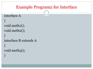 Example Program2 for Interface
interface A
{
void meth1();
void meth2();
}
interface B extends A
{
void meth3();
}
 
