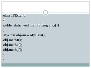 class IFExtend
{
public static void main(String args[])
{
Myclass obj=new Myclass();
obj.meth1();
obj.meth2();
obj.meth3();
}
}
 