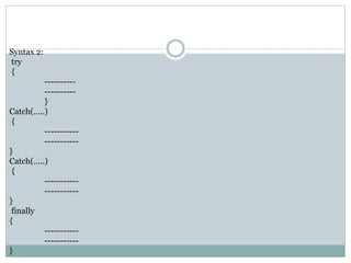 Syntax 2:
try
{
----------
----------
}
Catch(…..)
{
-----------
-----------
}
Catch(…..)
{
-----------
-----------
}
finally
{
-----------
-----------
}
 