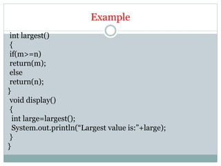 Example
int largest()
{
if(m>=n)
return(m);
else
return(n);
}
void display()
{
int large=largest();
System.out.println(“Largest value is:”+large);
}
}
 