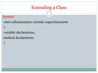 Extending a Class
Syntax:
class subclassname extends superclassname
{
variable declarations;
method declarations;
}
 