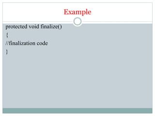Example
protected void finalize()
{
//finalization code
}
 