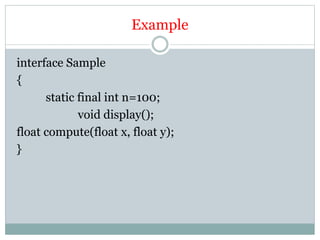 Example
interface Sample
{
static final int n=100;
void display();
float compute(float x, float y);
}
 