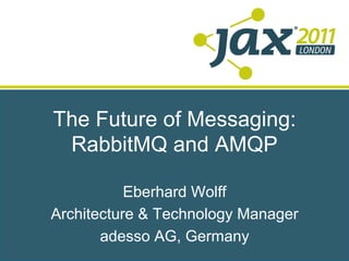 The Future of Messaging:
 RabbitMQ and AMQP

           Eberhard Wolff
Architecture & Technology Manager
       adesso AG, Germany
 