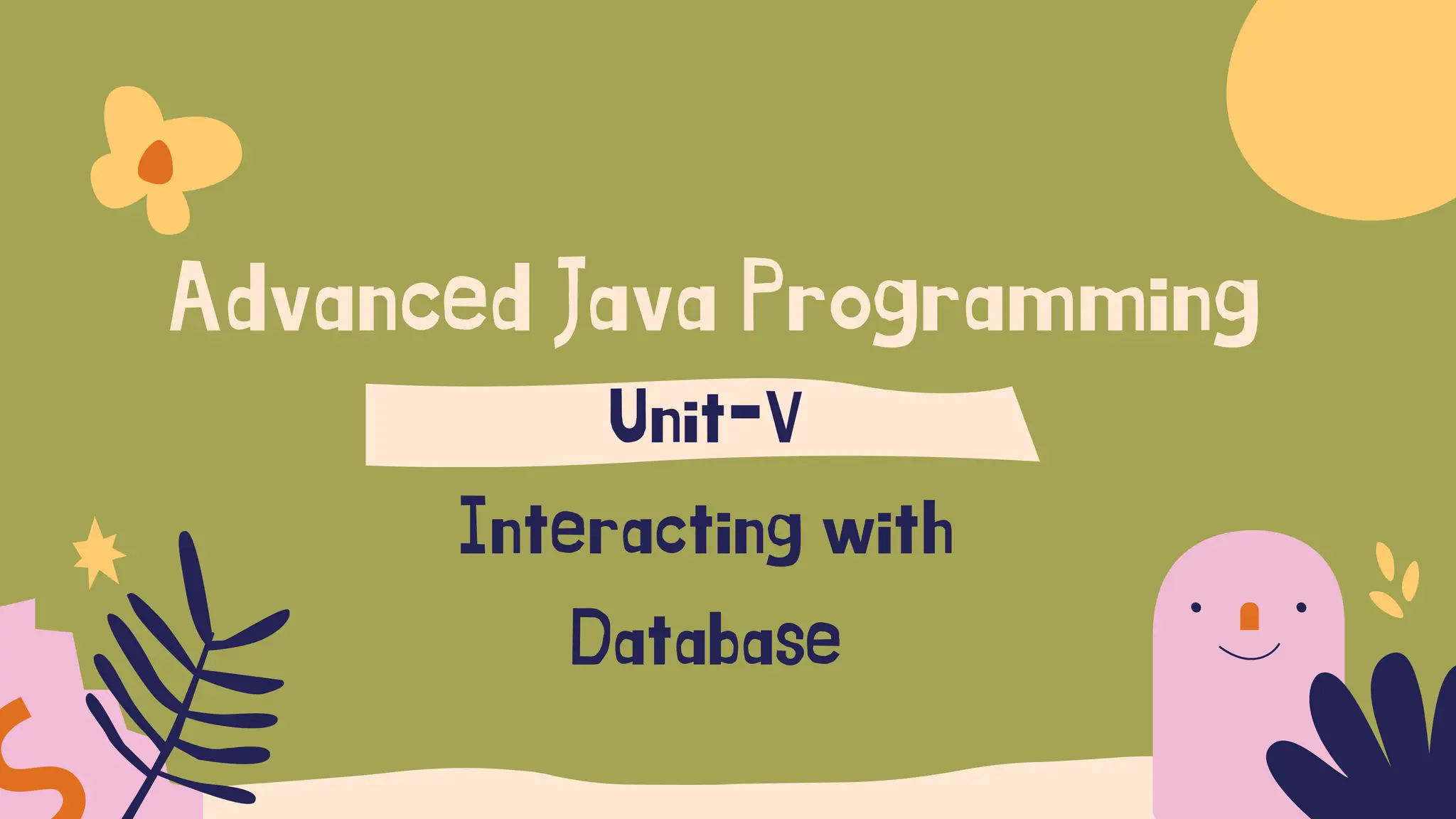 Advanced Java Programming
Unit-V
Interacting with
Database
 