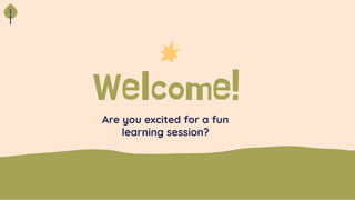 Welcome!
Are you excited for a fun
learning session?
 
