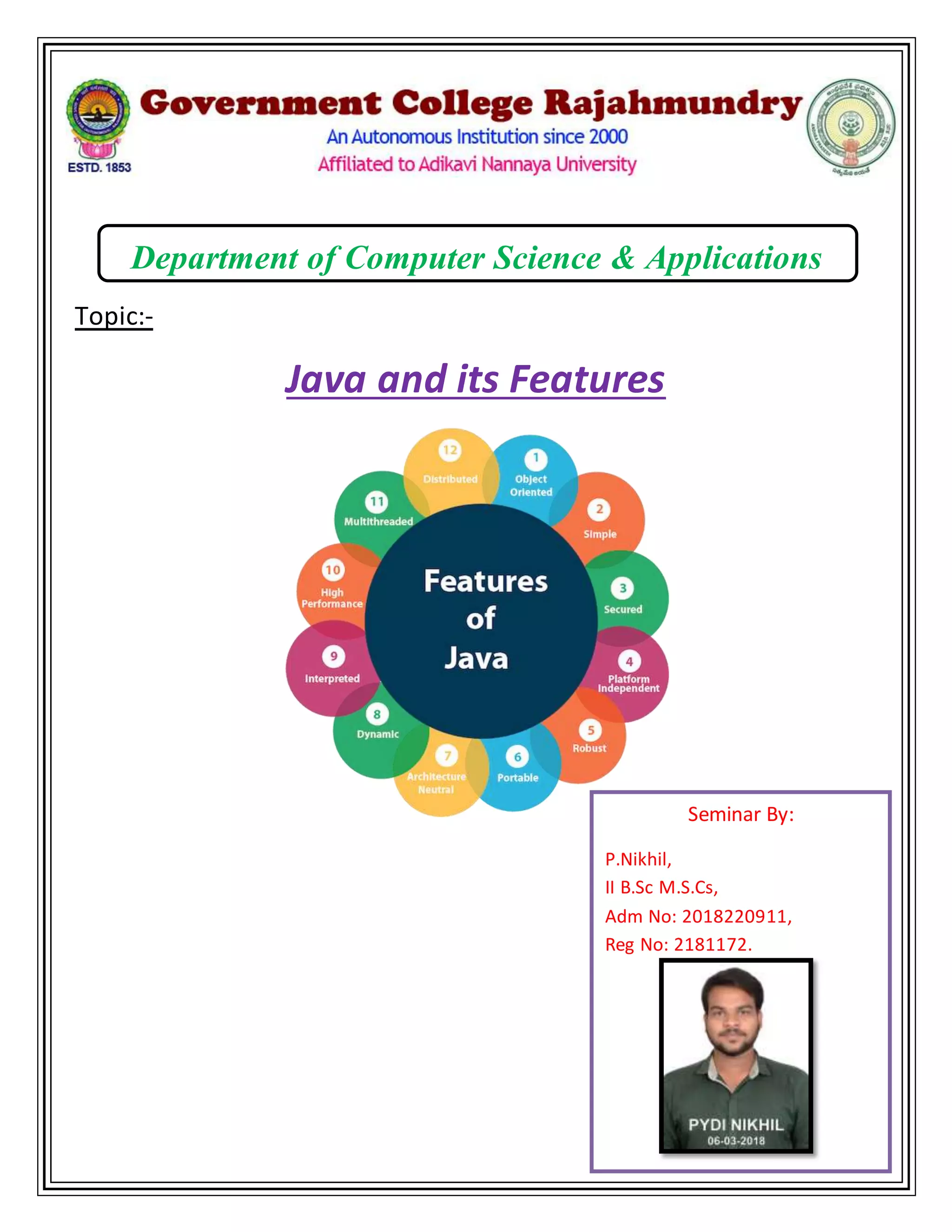 Department of Computer Science & Applications
Topic:-
Java and its Features
Seminar By:
P.Nikhil,
II B.Sc M.S.Cs,
Adm No: 2018220911,
Reg No: 2181172.
 