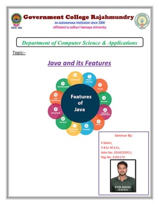 Department of Computer Science & Applications
Topic:-
Java and its Features
Seminar By:
P.Nikhil,
II B.Sc M.S.Cs,
Adm No: 2018220911,
Reg No: 2181172.
 