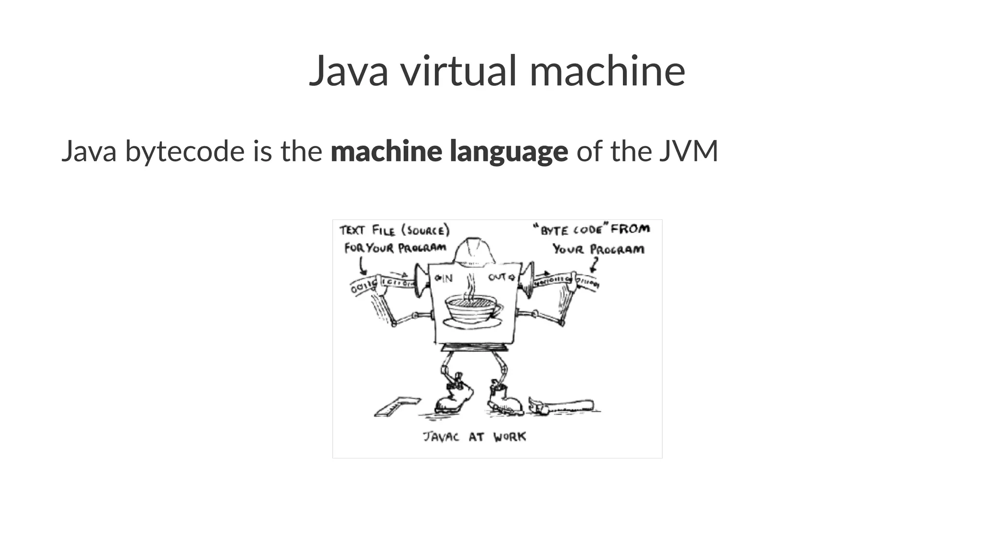 Java virtual machine
Java bytecode is the machine language of the JVM
 