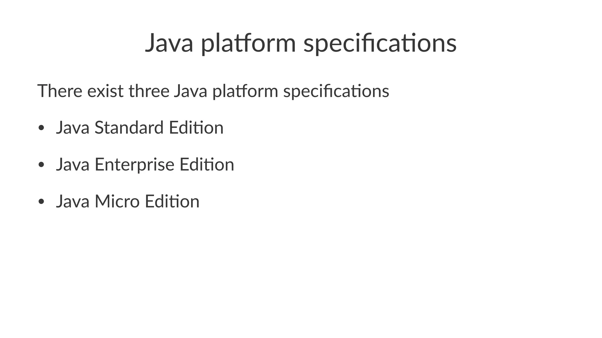 Java pla'orm speciﬁca0ons
There exist three Java pla/orm speciﬁca4ons
• Java Standard Edi-on
• Java Enterprise Edi-on
• Java Micro Edi-on
 