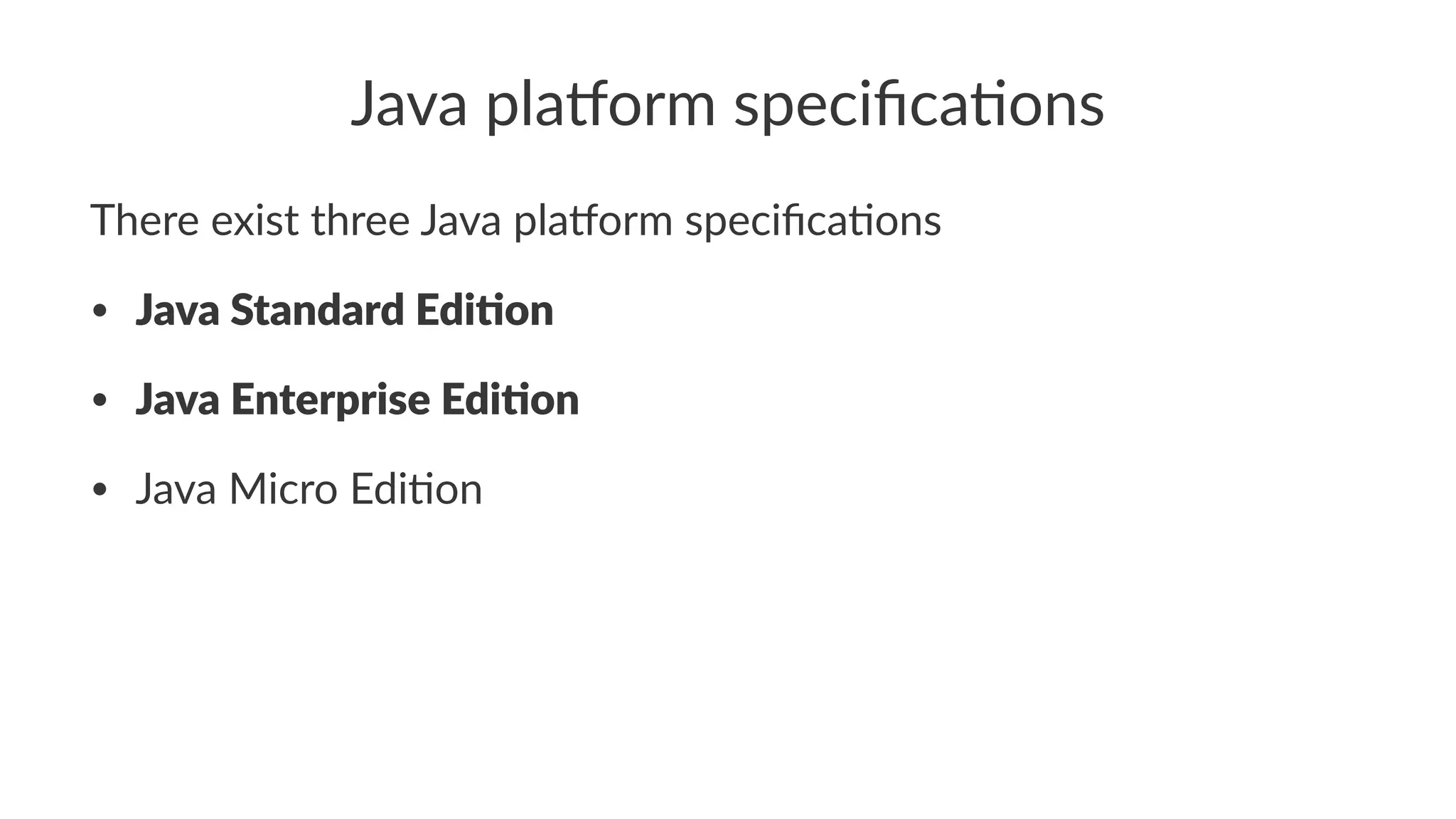 Java pla'orm speciﬁca0ons
There exist three Java pla/orm speciﬁca4ons
• Java Standard Edi,on
• Java Enterprise Edi,on
• Java Micro Edi-on
 