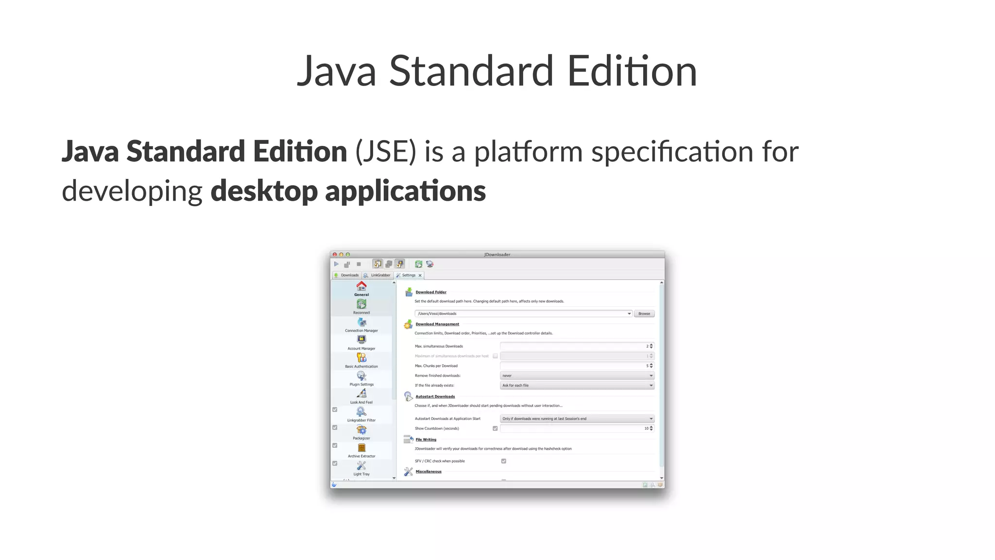 Java Standard Edi,on
Java Standard Edi,on (JSE) is a pla,orm speciﬁca3on for
developing desktop applica,ons
 