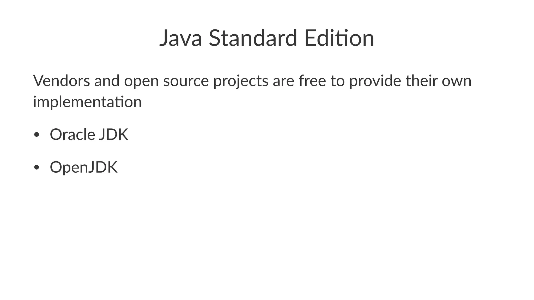 Java Standard Edi,on
Vendors and open source projects are free to provide their own
implementa6on
• Oracle JDK
• OpenJDK
 