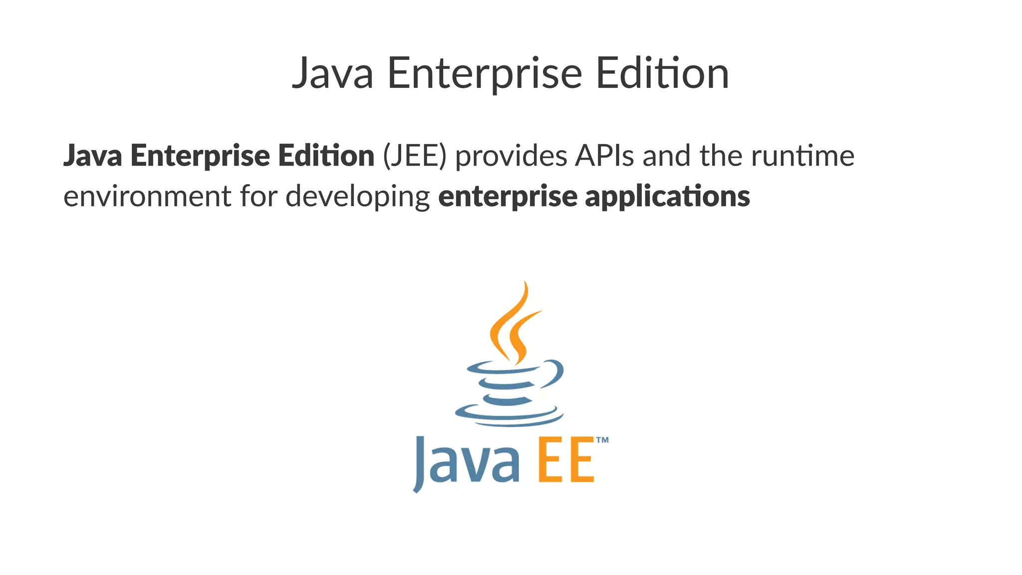 Java Enterprise Edi.on
Java Enterprise Edi.on (JEE) provides APIs and the run6me
environment for developing enterprise applica.ons
 