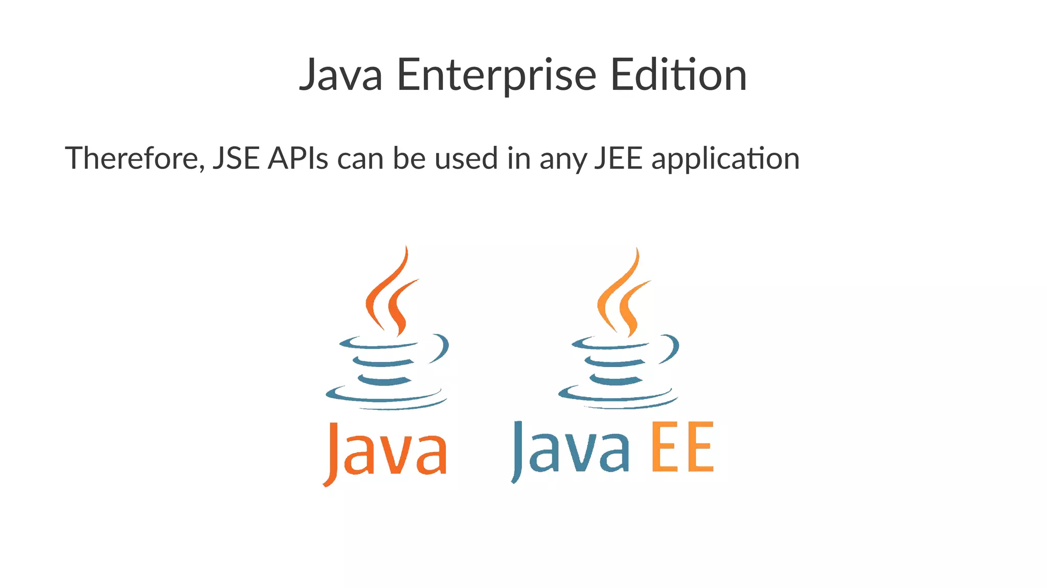 Java Enterprise Edi.on
Therefore, JSE APIs can be used in any JEE applica:on
 