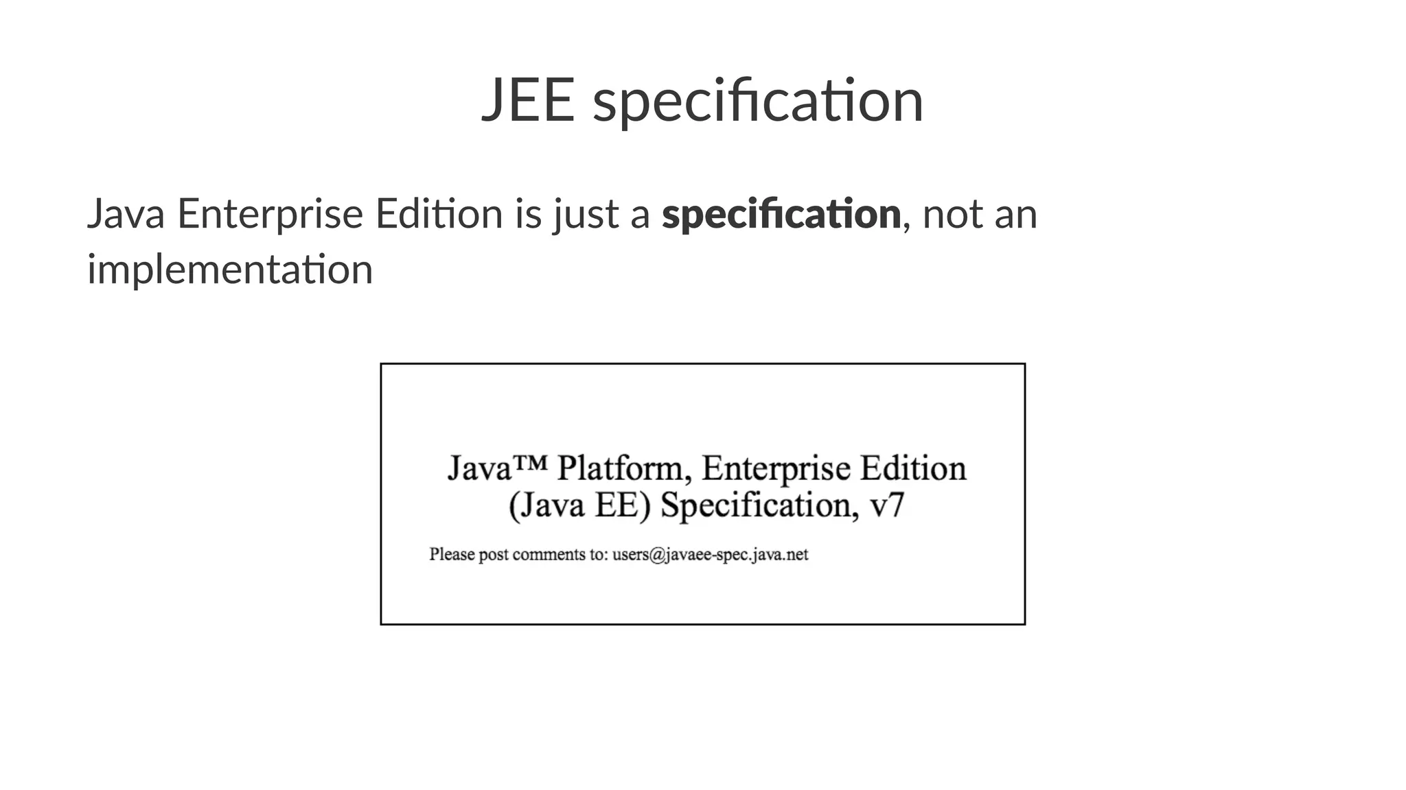 JEE speciﬁca+on
Java Enterprise Edi.on is just a speciﬁca(on, not an
implementa.on
 