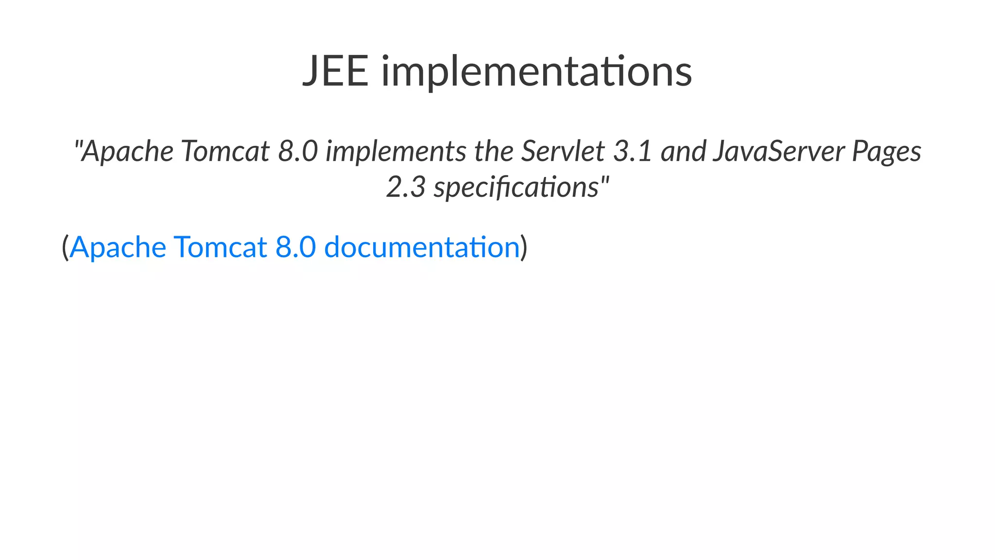 JEE implementa,ons
"Apache Tomcat 8.0 implements the Servlet 3.1 and JavaServer Pages
2.3 speciﬁca?ons"
(Apache Tomcat 8.0 documenta3on)
 