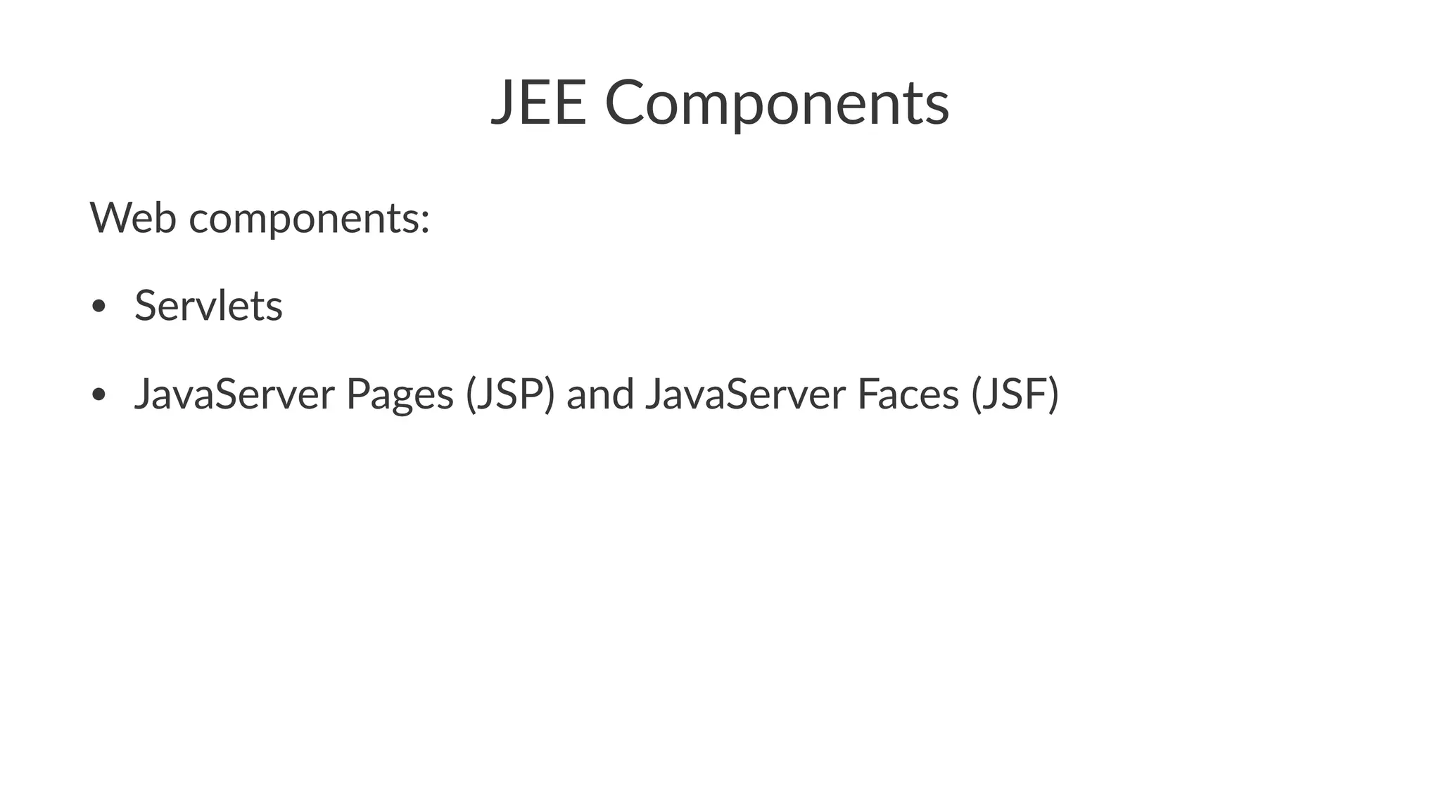 JEE Components
Web components:
• Servlets
• JavaServer Pages (JSP) and JavaServer Faces (JSF)
 