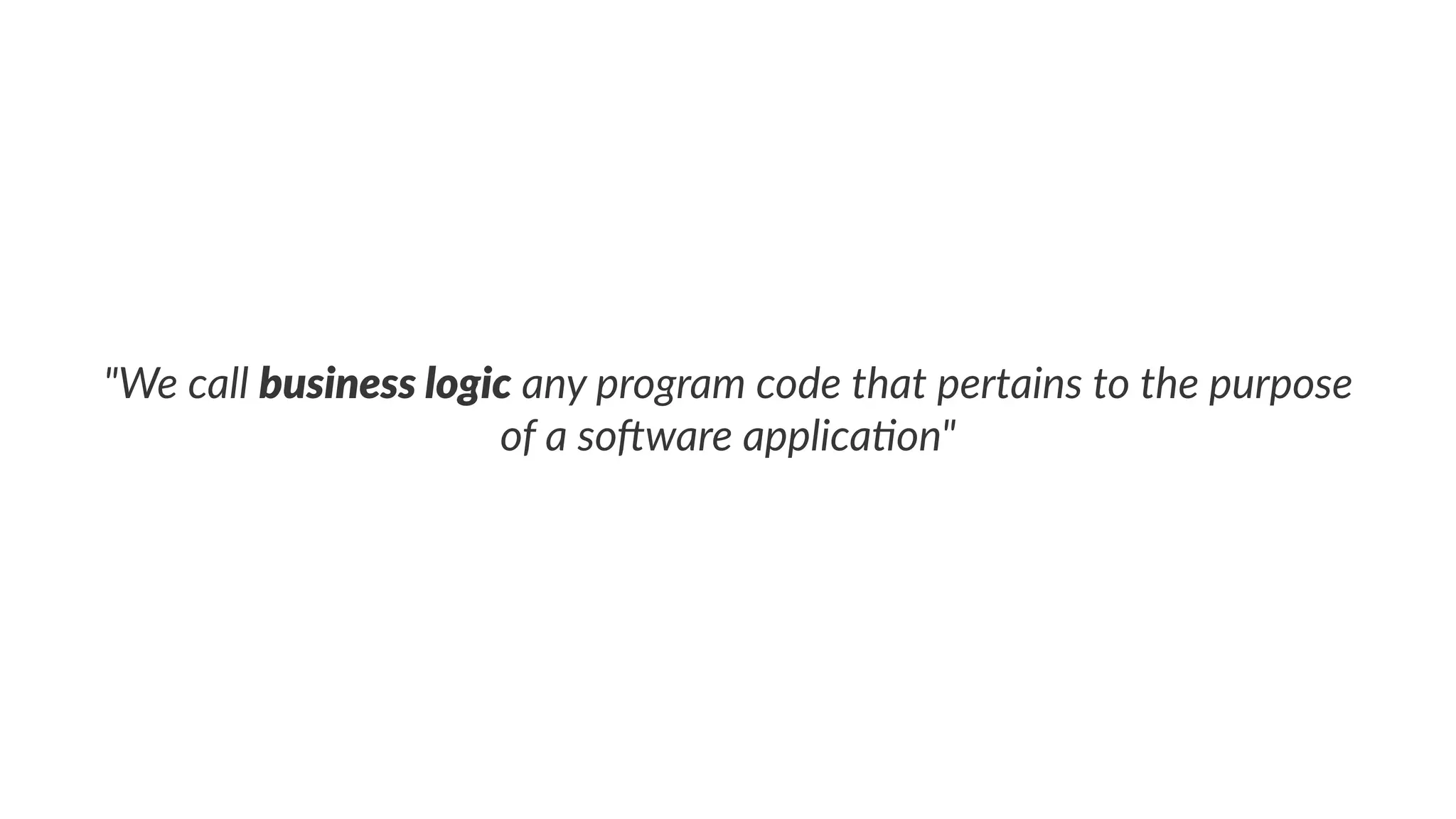 "We call business logic any program code that pertains to the purpose
of a so6ware applica8on"
 