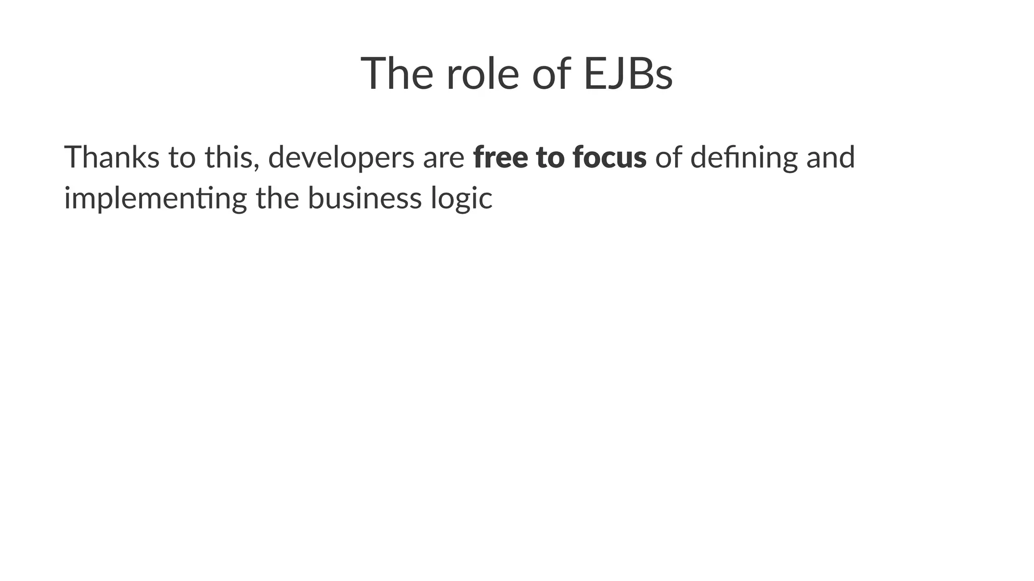 The role of EJBs
Thanks to this, developers are free to focus of deﬁning and
implemen6ng the business logic
 