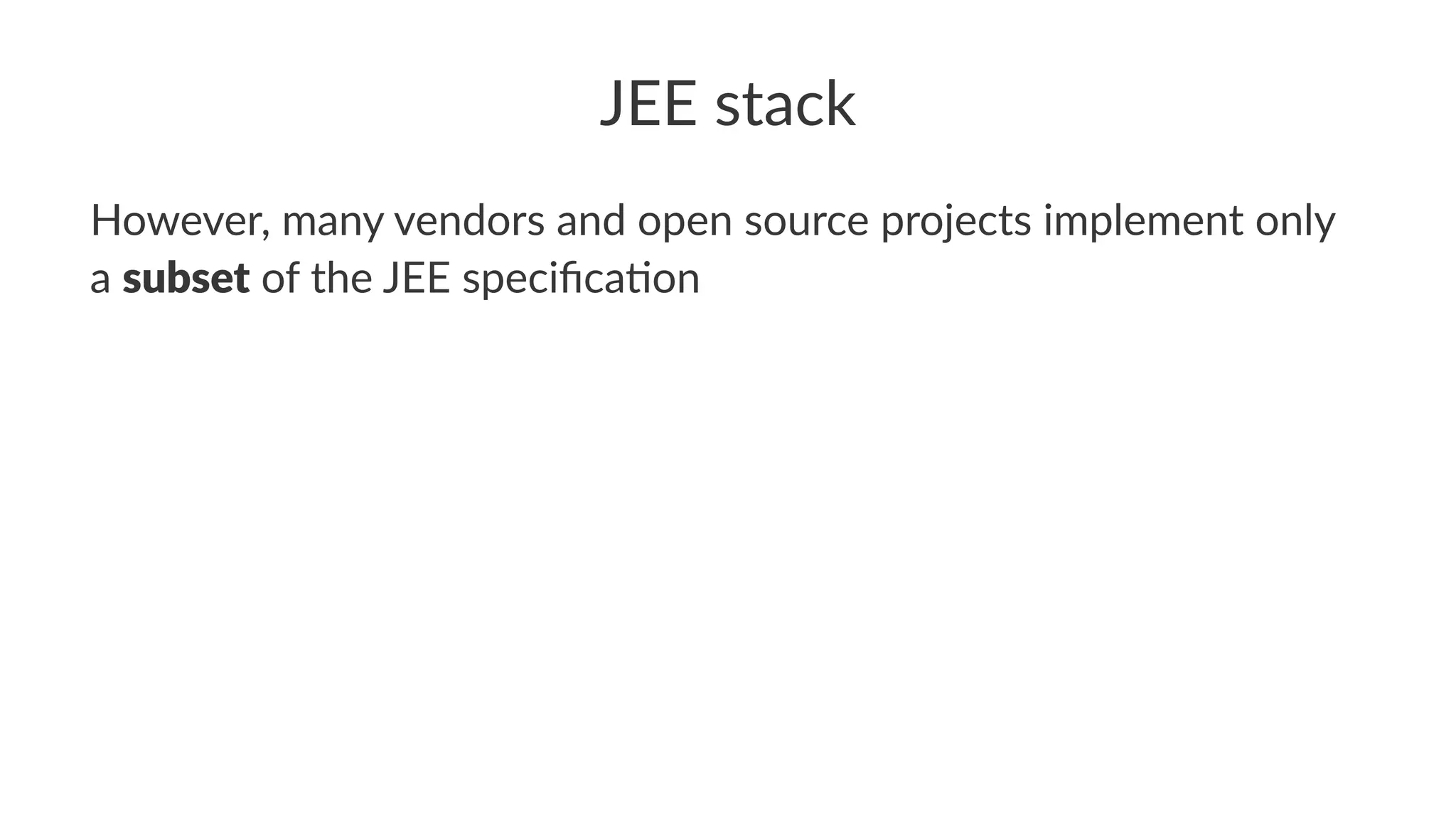 JEE stack
However, many vendors and open source projects implement only
a subset of the JEE speciﬁca;on
 