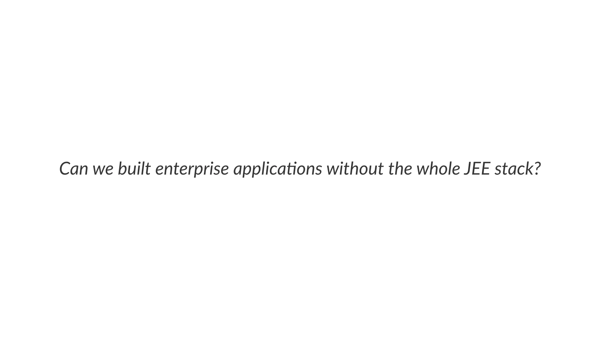 Can we built enterprise applica0ons without the whole JEE stack?
 