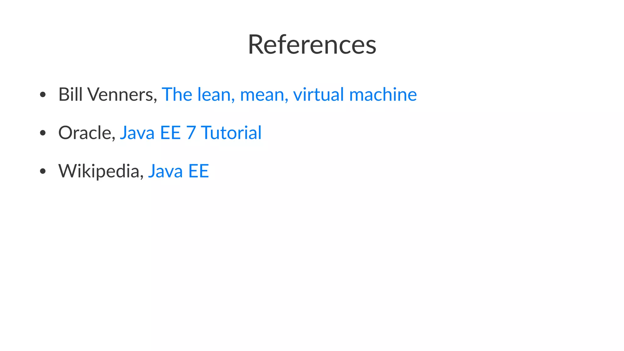 References
• Bill Venners, The lean, mean, virtual machine
• Oracle, Java EE 7 Tutorial
• Wikipedia, Java EE
 