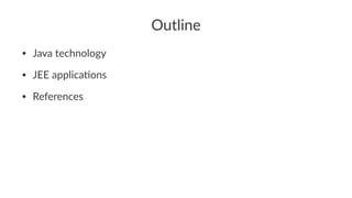 Outline
• Java technology
• JEE applica2ons
• References
 