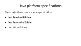 Java pla'orm speciﬁca0ons
There exist three Java pla/orm speciﬁca4ons
• Java Standard Edi,on
• Java Enterprise Edi,on
• Java Micro Edi-on
 