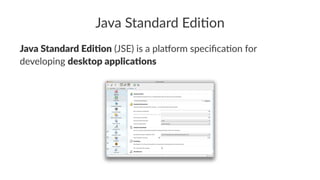 Java Standard Edi,on
Java Standard Edi,on (JSE) is a pla,orm speciﬁca3on for
developing desktop applica,ons
 