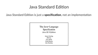 Java Standard Edi,on
Java Standard Edi,on is just a speciﬁca(on, not an implementa,on
 