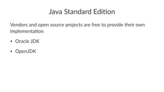 Java Standard Edi,on
Vendors and open source projects are free to provide their own
implementa6on
• Oracle JDK
• OpenJDK
 