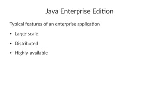 Java Enterprise Edi.on
Typical features of an enterprise applica1on
• Large-scale
• Distributed
• Highly-available
 