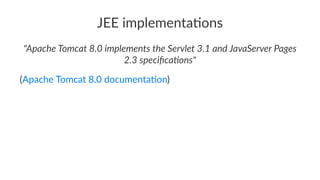 JEE implementa,ons
"Apache Tomcat 8.0 implements the Servlet 3.1 and JavaServer Pages
2.3 speciﬁca?ons"
(Apache Tomcat 8.0 documenta3on)
 