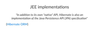 JEE implementa,ons
"In addi(on to its own "na(ve" API, Hibernate is also an
implementa(on of the Java Persistence API (JPA) speciﬁca(on"
(Hibernate ORM)
 
