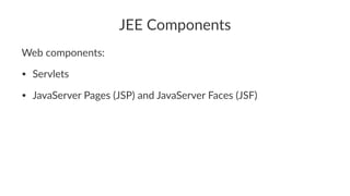 JEE Components
Web components:
• Servlets
• JavaServer Pages (JSP) and JavaServer Faces (JSF)
 