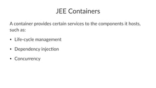 JEE Containers
A container provides certain services to the components it hosts,
such as:
• Life-cycle management
• Dependency injec4on
• Concurrency
 