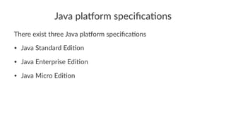 Java pla'orm speciﬁca0ons
There exist three Java pla/orm speciﬁca4ons
• Java Standard Edi-on
• Java Enterprise Edi-on
• Ja...