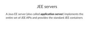 JEE servers
A Java EE server (also called applica&on server) implements the
en6re set of JEE APIs and provides the standar...