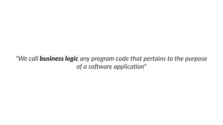 "We call business logic any program code that pertains to the purpose
of a so6ware applica8on"
 