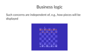 Business logic
Such concerns are independent of, e.g., how pieces will be
displayed
 