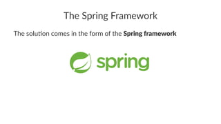 The Spring Framework
The solu)on comes in the form of the Spring framework
 