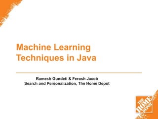 Machine Learning
Techniques in Java
Ramesh Gundeti & Ferosh Jacob
Search and Personalization, The Home Depot
 